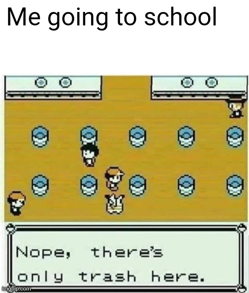 Pokémon nope there’s only trash here | Me going to school | image tagged in pok mon nope there s only trash here | made w/ Imgflip meme maker
