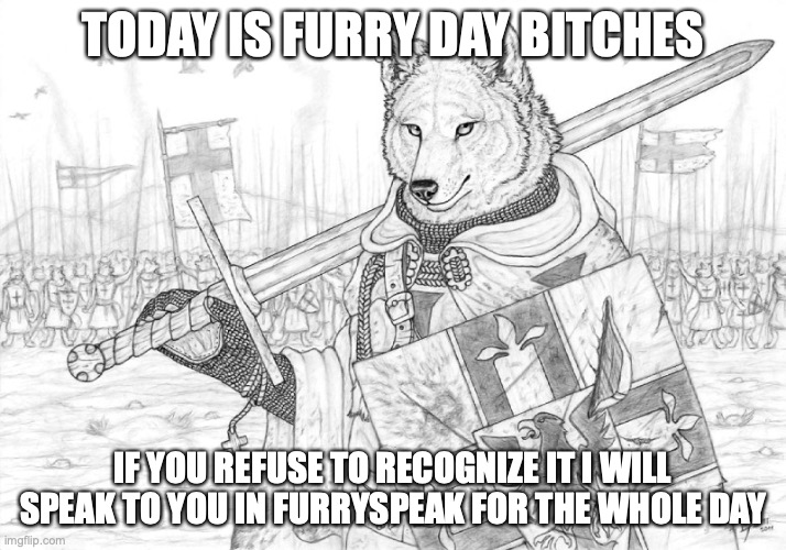 you fwording heard me (sfw title) | TODAY IS FURRY DAY BITCHES; IF YOU REFUSE TO RECOGNIZE IT I WILL SPEAK TO YOU IN FURRYSPEAK FOR THE WHOLE DAY | image tagged in fursader | made w/ Imgflip meme maker