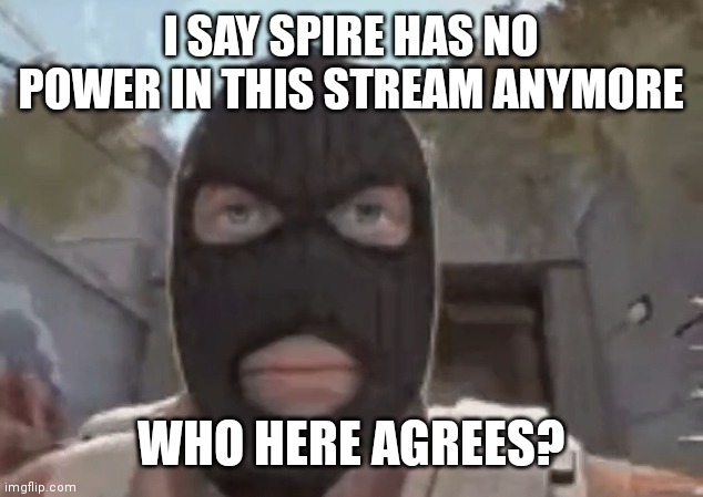 (mod note: not me) | I SAY SPIRE HAS NO POWER IN THIS STREAM ANYMORE; WHO HERE AGREES? | image tagged in blogol | made w/ Imgflip meme maker