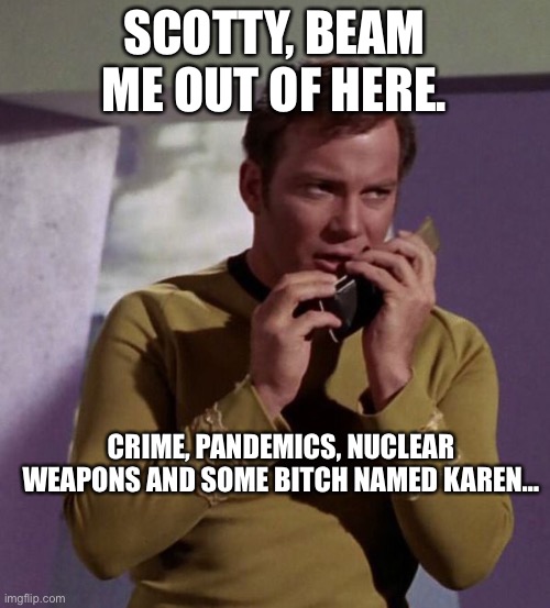 Kirk beams out of 2022 | SCOTTY, BEAM ME OUT OF HERE. CRIME, PANDEMICS, NUCLEAR WEAPONS AND SOME BITCH NAMED KAREN… | image tagged in captain kirk | made w/ Imgflip meme maker