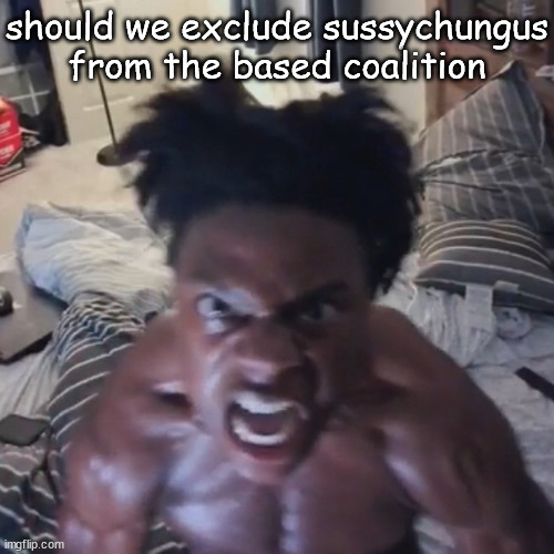 abomination | should we exclude sussychungus from the based coalition | image tagged in abomination | made w/ Imgflip meme maker