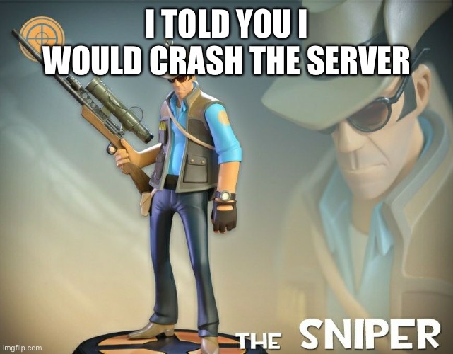 /j I have no idea what happened | I TOLD YOU I WOULD CRASH THE SERVER | image tagged in the sniper | made w/ Imgflip meme maker