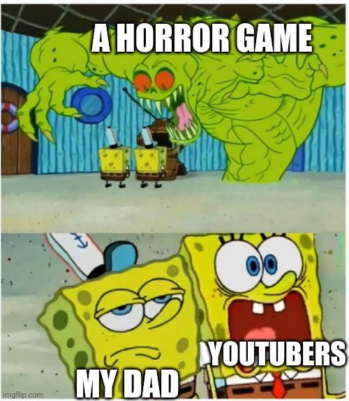Have youtubers been faking | A HORROR GAME; YOUTUBERS; MY DAD | image tagged in spongebob squarepants scared but also not scared | made w/ Imgflip meme maker