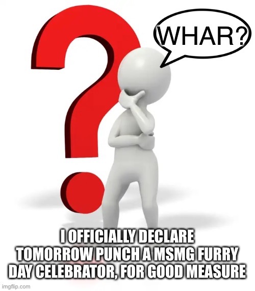 /hj | I OFFICIALLY DECLARE TOMORROW PUNCH A MSMG FURRY DAY CELEBRATOR, FOR GOOD MEASURE | image tagged in whar | made w/ Imgflip meme maker