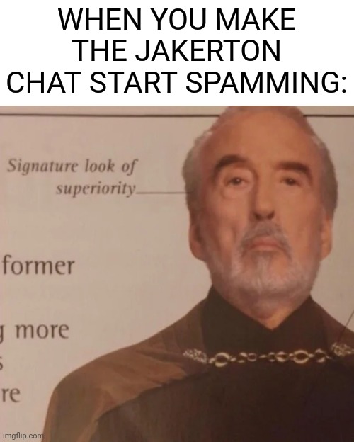 I actually started the "SUS" spam in today's stream | WHEN YOU MAKE THE JAKERTON CHAT START SPAMMING: | image tagged in signature look of superiority | made w/ Imgflip meme maker