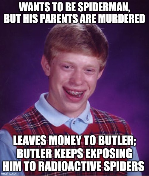 Bad Luck Brian Meme | WANTS TO BE SPIDERMAN, BUT HIS PARENTS ARE MURDERED LEAVES MONEY TO BUTLER; BUTLER KEEPS EXPOSING HIM TO RADIOACTIVE SPIDERS | image tagged in memes,bad luck brian | made w/ Imgflip meme maker
