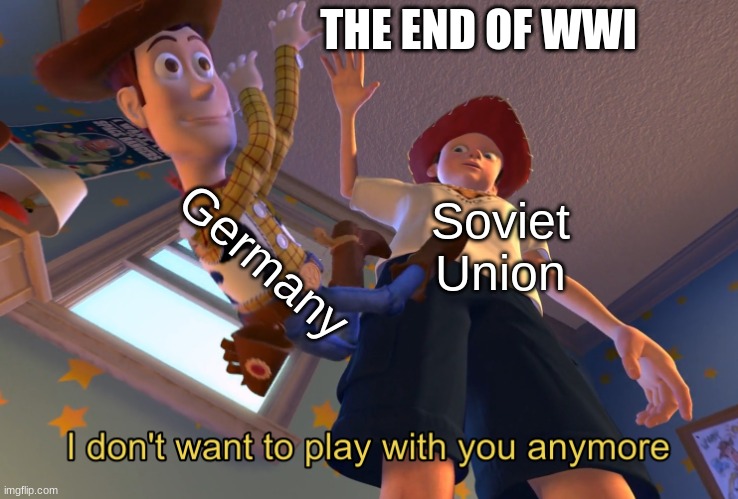 I don't want to play with you anymore | THE END OF WWI; Germany; Soviet Union | image tagged in i don't want to play with you anymore | made w/ Imgflip meme maker