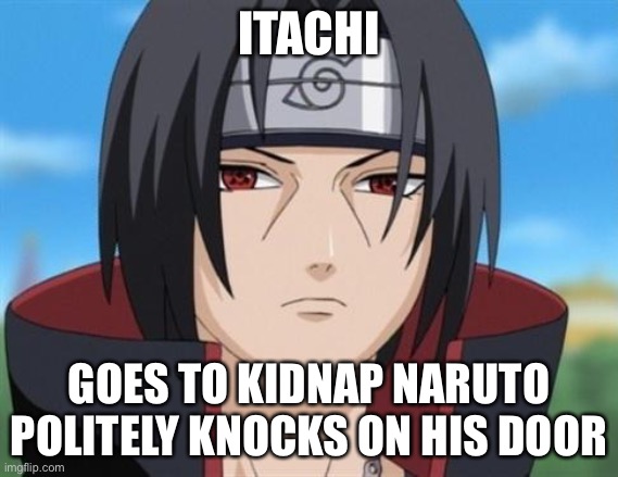 Itachi’s Way Of Kidnapping Naruto? | ITACHI; GOES TO KIDNAP NARUTO
POLITELY KNOCKS ON HIS DOOR | image tagged in itachi uchiha is not amused with your bullshit,itachi uchiha,memes,knocking at the door,naruto | made w/ Imgflip meme maker