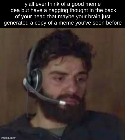 tired gamer guy | y'all ever think of a good meme idea but have a nagging thought in the back of your head that maybe your brain just generated a copy of a meme you've seen before | image tagged in tired gamer guy,no this 2nd submission isnt an accident its,a part of the joke | made w/ Imgflip meme maker