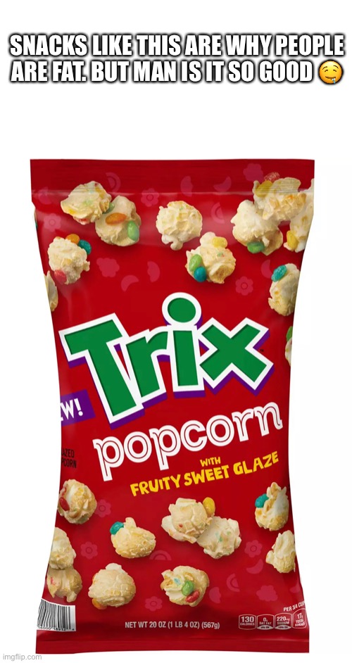 Trix Popcorn | SNACKS LIKE THIS ARE WHY PEOPLE ARE FAT. BUT MAN IS IT SO GOOD 🤤 | image tagged in fat,trix,popcorn,good food,snacks | made w/ Imgflip meme maker