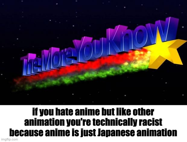 Hard To Shallow Pills/ why do people hate anime so much?/ I'm going to get so much hate for this one |  if you hate anime but like other animation you're technically racist because anime is just Japanese animation | image tagged in the more you know | made w/ Imgflip meme maker