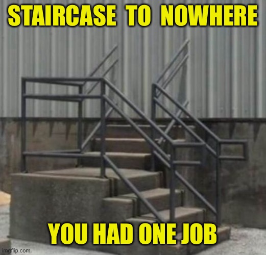 Staircase | STAIRCASE  TO  NOWHERE; YOU HAD ONE JOB | image tagged in staircase,to nowhere,you had one job,design fault | made w/ Imgflip meme maker