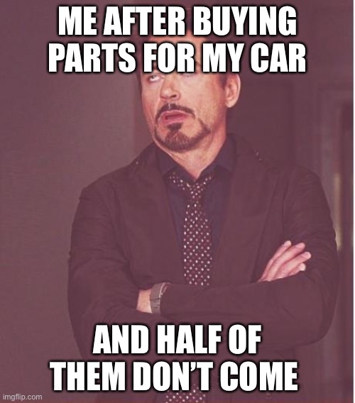 Face You Make Robert Downey Jr | ME AFTER BUYING PARTS FOR MY CAR; AND HALF OF THEM DON’T COME | image tagged in memes,face you make robert downey jr | made w/ Imgflip meme maker