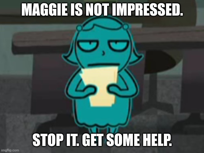 Maggie Blank Stare |  MAGGIE IS NOT IMPRESSED. STOP IT. GET SOME HELP. | image tagged in funny,stop it get some help | made w/ Imgflip meme maker
