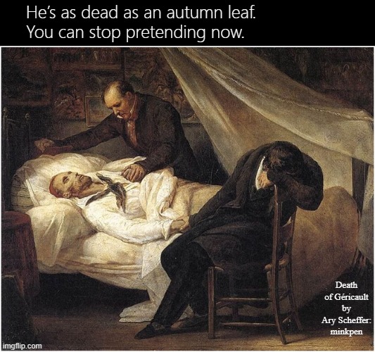 Grief | He’s as dead as an autumn leaf. 
You can stop pretending now. Death of Géricault by Ary Scheffer: minkpen | image tagged in art memes,mourning,death,inheritance,heir,old age | made w/ Imgflip meme maker