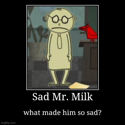 Mr. Milk is Sad | Sad Mr. Milk | what made him so sad? | image tagged in funny,demotivationals,milk,sad | made w/ Imgflip demotivational maker