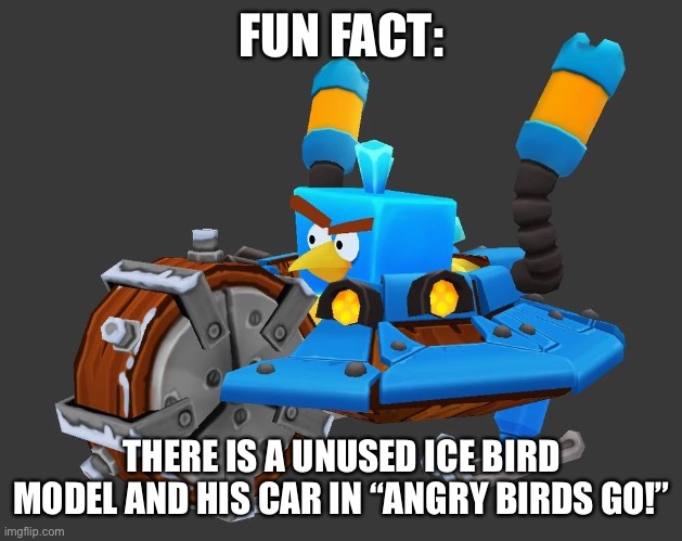 FUN FACT:; THERE IS A UNUSED ICE BIRD MODEL AND HIS CAR IN “ANGRY BIRDS GO!” | made w/ Imgflip meme maker