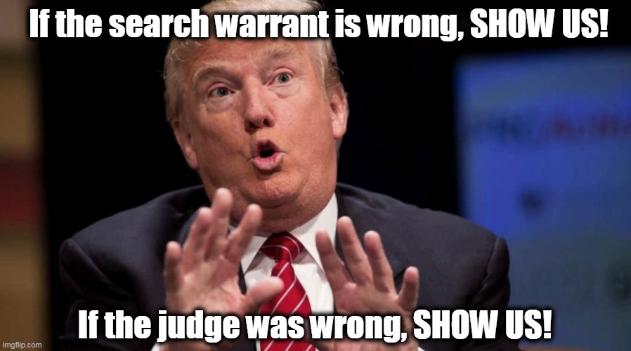 RELEASE THE WARRANT! | If the search warrant is wrong, SHOW US! If the judge was wrong, SHOW US! | image tagged in trump,search,top secret,classified,guilty,criminal | made w/ Imgflip meme maker
