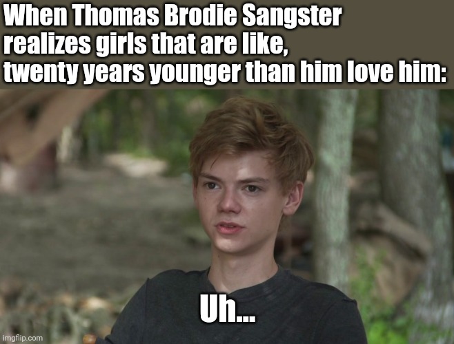 Seriously though. | When Thomas Brodie Sangster realizes girls that are like, twenty years younger than him love him:; Uh... | image tagged in maze runner newt confused,maze runner | made w/ Imgflip meme maker