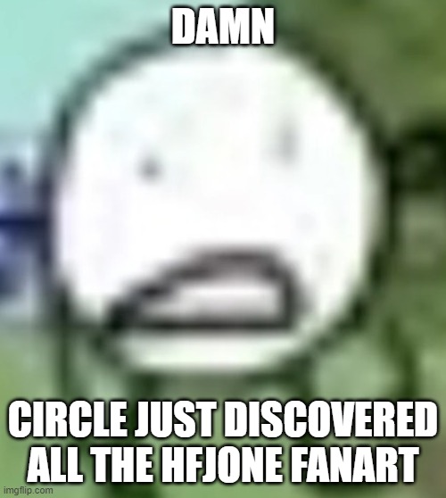 I summon my HFJONE fans | DAMN; CIRCLE JUST DISCOVERED ALL THE HFJONE FANART | image tagged in low quality circle,bfdi,bfb,inanimate insanity,tpot,animated | made w/ Imgflip meme maker