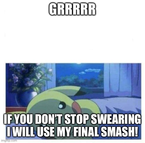 Angry Pikachu | GRRRRR IF YOU DON’T STOP SWEARING I WILL USE MY FINAL SMASH! | image tagged in angry pikachu | made w/ Imgflip meme maker