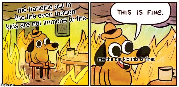 This Is Fine Meme | me hanging out in the fire even though kids are not immune to fire me the cat kid:this is finet | image tagged in memes,this is fine | made w/ Imgflip meme maker