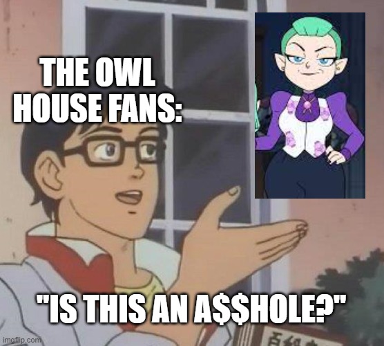 I Summon My Fellow Owl House Fans | THE OWL HOUSE FANS:; "IS THIS AN A$$HOLE?" | image tagged in memes,is this a pigeon,the owl house,amphibia,fandom,bitch | made w/ Imgflip meme maker
