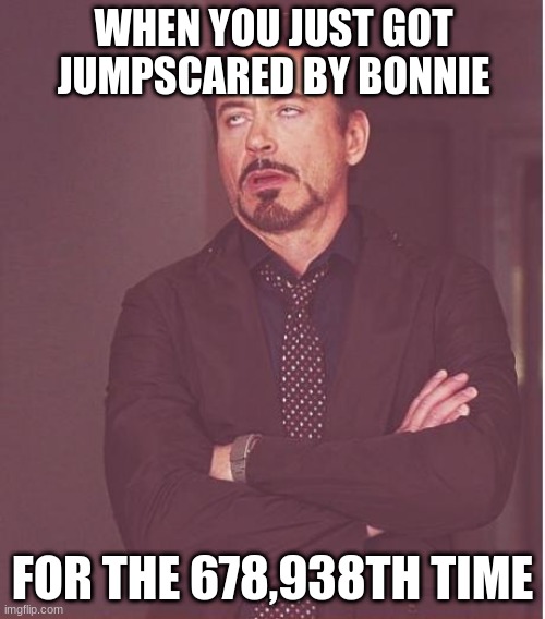Face You Make Robert Downey Jr | WHEN YOU JUST GOT JUMPSCARED BY BONNIE; FOR THE 678,938TH TIME | image tagged in memes,face you make robert downey jr | made w/ Imgflip meme maker