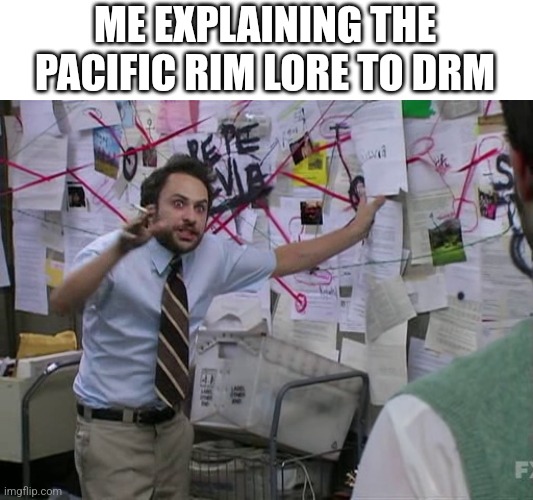 Charlie Conspiracy (Always Sunny in Philidelphia) | ME EXPLAINING THE PACIFIC RIM LORE TO DRM | image tagged in charlie conspiracy always sunny in philidelphia | made w/ Imgflip meme maker