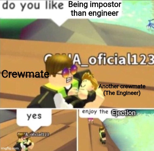 Enjoy the ejection! | Being impostor than engineer; Crewmate; Another crewmate (The Engineer); Ejection | image tagged in enjoy the river,among us,memes,funny | made w/ Imgflip meme maker