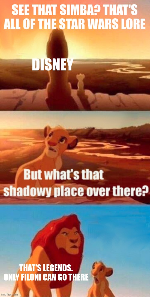 the power of the Dave Side | SEE THAT SIMBA? THAT'S ALL OF THE STAR WARS LORE; DISNEY; THAT'S LEGENDS. ONLY FILONI CAN GO THERE | image tagged in memes,simba shadowy place | made w/ Imgflip meme maker