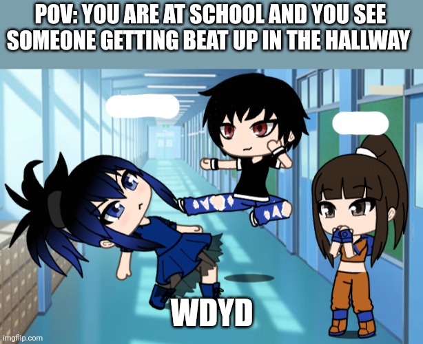 POV: YOU ARE AT SCHOOL AND YOU SEE SOMEONE GETTING BEAT UP IN THE HALLWAY; WDYD | made w/ Imgflip meme maker