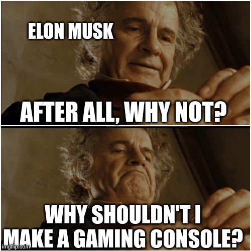 elon's thought process | ELON MUSK; AFTER ALL, WHY NOT? WHY SHOULDN'T I MAKE A GAMING CONSOLE? | image tagged in bilbo - why shouldn t i keep it | made w/ Imgflip meme maker