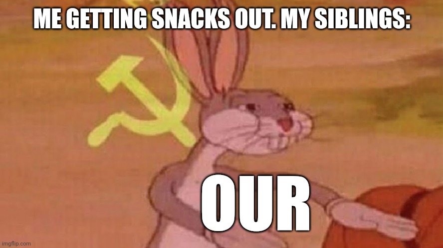 Good title here | ME GETTING SNACKS OUT. MY SIBLINGS:; OUR | image tagged in our meme,funny | made w/ Imgflip meme maker