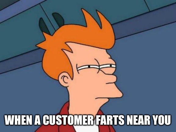 Rude customers | WHEN A CUSTOMER FARTS NEAR YOU | image tagged in memes,futurama fry | made w/ Imgflip meme maker