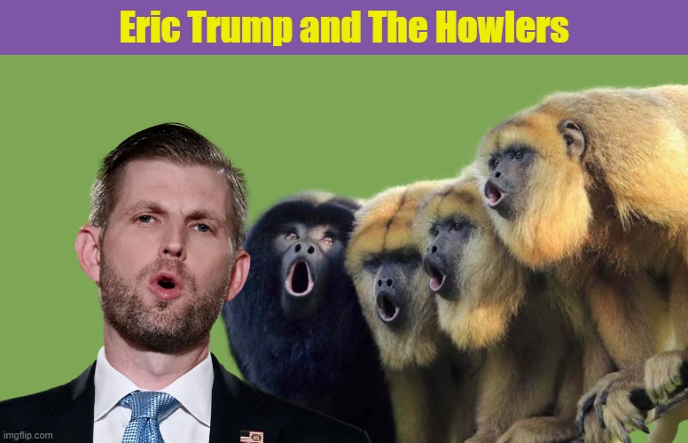 The New Musical Sensation | image tagged in eric trump,donald trump,howler monkey,monkey,funny,memes | made w/ Imgflip meme maker