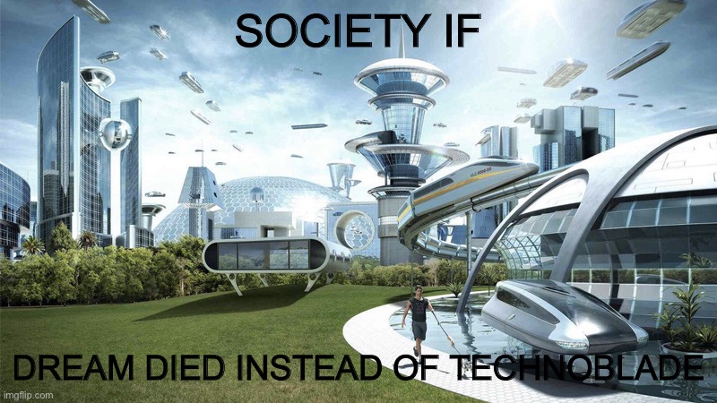 The future world if |  SOCIETY IF; DREAM DIED INSTEAD OF TECHNOBLADE | image tagged in the future world if | made w/ Imgflip meme maker