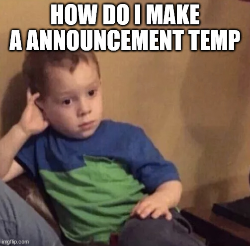 Bored kid | HOW DO I MAKE A ANNOUNCEMENT TEMP | image tagged in bored kid | made w/ Imgflip meme maker