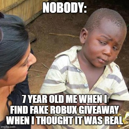 bruh |  NOBODY:; 7 YEAR OLD ME WHEN I FIND FAKE ROBUX GIVEAWAY WHEN I THOUGHT IT WAS REAL | image tagged in memes,third world skeptical kid | made w/ Imgflip meme maker