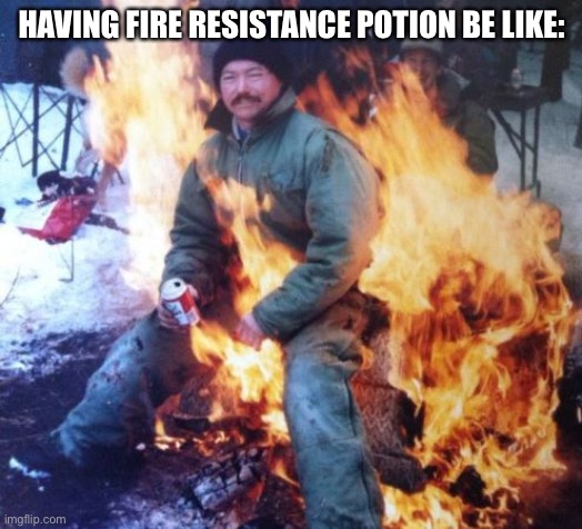 guy sitting on fire | HAVING FIRE RESISTANCE POTION BE LIKE: | image tagged in guy sitting on fire,minecraft | made w/ Imgflip meme maker