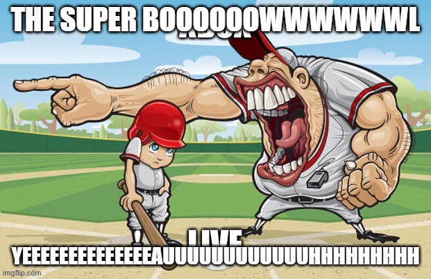 THE SUPER BOOOOOOWWWWWWL; YEEEEEEEEEEEEEEAUUUUUUUUUUUUHHHHHHHHH | made w/ Imgflip meme maker