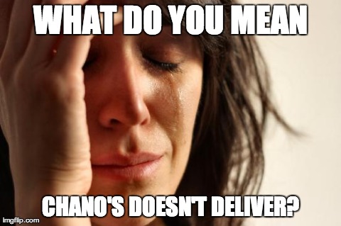 First World Problems Meme | WHAT DO YOU MEAN CHANO'S DOESN'T DELIVER? | image tagged in memes,first world problems | made w/ Imgflip meme maker