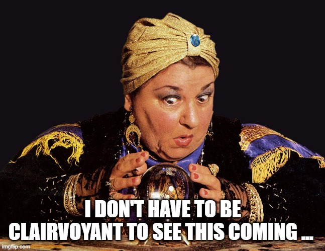 medium clairvoyant mentalist | I DON'T HAVE TO BE CLAIRVOYANT TO SEE THIS COMING … | image tagged in medium clairvoyant mentalist | made w/ Imgflip meme maker