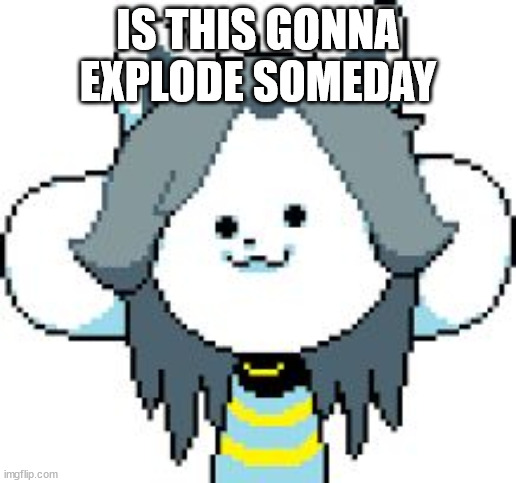 first image on this stream | IS THIS GONNA EXPLODE SOMEDAY | image tagged in temmie | made w/ Imgflip meme maker