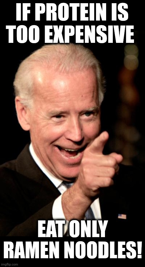 Smilin Biden Meme | IF PROTEIN IS TOO EXPENSIVE EAT ONLY RAMEN NOODLES! | image tagged in memes,smilin biden | made w/ Imgflip meme maker