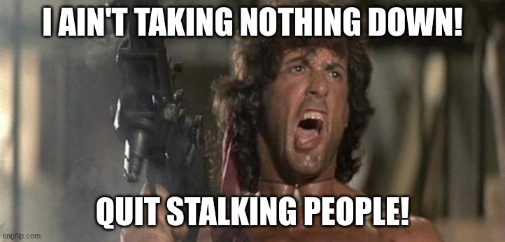 Titleist | I AIN'T TAKING NOTHING DOWN! QUIT STALKING PEOPLE! | image tagged in rambo | made w/ Imgflip meme maker