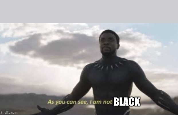 As you can see, I am not dead | BLACK | image tagged in as you can see i am not dead | made w/ Imgflip meme maker
