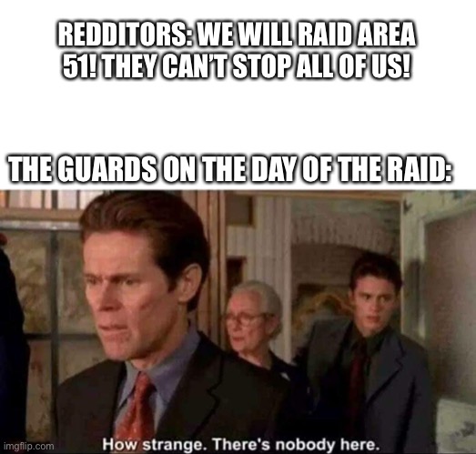 There’s nothing in Area 51 anyway |  REDDITORS: WE WILL RAID AREA 51! THEY CAN’T STOP ALL OF US! THE GUARDS ON THE DAY OF THE RAID: | image tagged in how strange there's nobody here,green goblin,area 51 | made w/ Imgflip meme maker