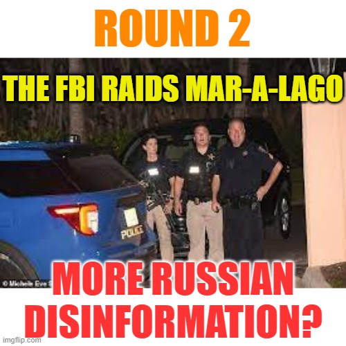 The Question Has To Be Asked | ROUND 2; THE FBI RAIDS MAR-A-LAGO; MORE RUSSIAN DISINFORMATION? | image tagged in memes,fbi,raid,donald trump,joe biden,politics | made w/ Imgflip meme maker