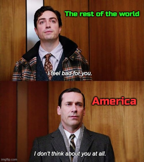 I really worry about you lot. Especially recently. America makes Sky News seem like its running a TV series | The rest of the world; America | image tagged in i don't think about you at all mad men,america,usa | made w/ Imgflip meme maker